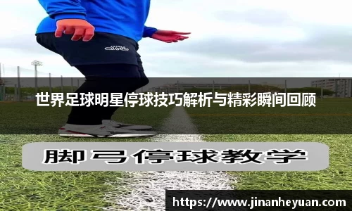 世界足球明星停球技巧解析与精彩瞬间回顾